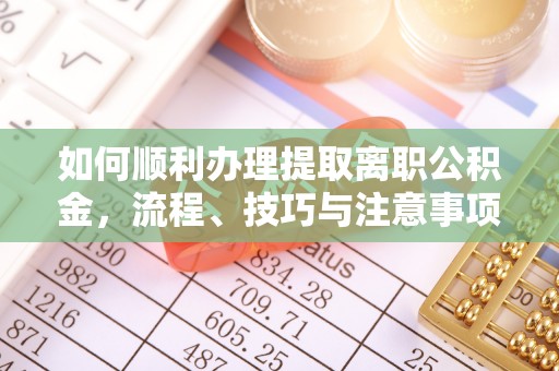 交易如何顺利办理提取离职公积金，流程、技巧与注意事项全解析