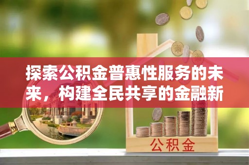 交易探索公积金普惠性服务的未来，构建全民共享的金融新生态
