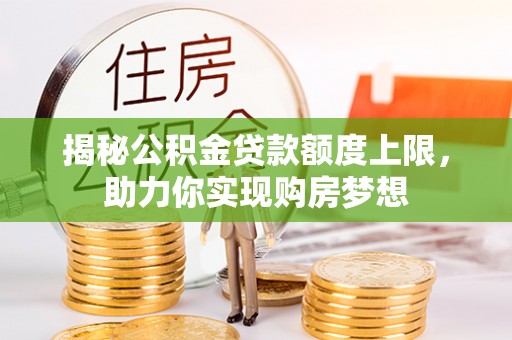 交易揭秘公积金贷款额度上限，助力你实现购房梦想