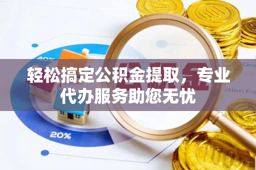 交易轻松搞定公积金提取，专业代办服务助您无忧