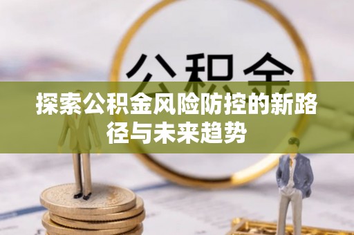 交易探索公积金风险防控的新路径与未来趋势