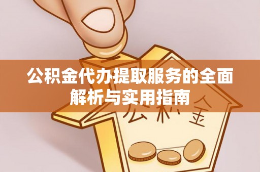 交易公积金代办提取服务的全面解析与实用指南