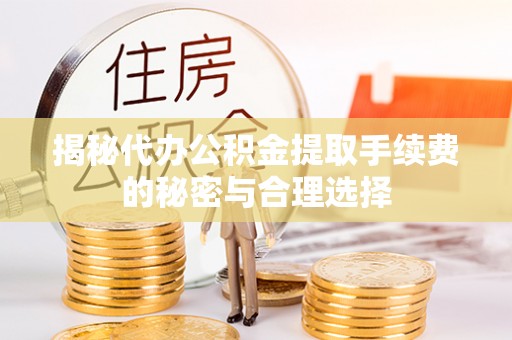 交易揭秘代办公积金提取手续费的秘密与合理选择