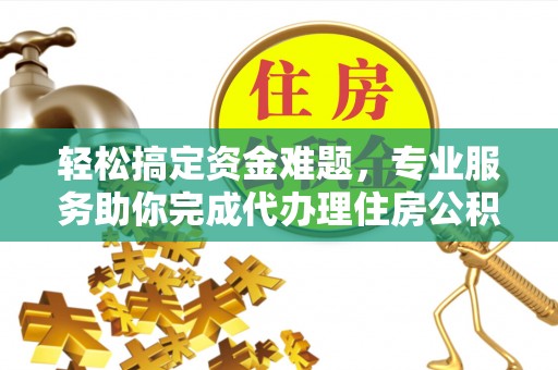 交易轻松搞定资金难题，专业服务助你完成代办理住房公积金提取