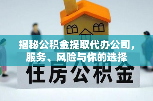 交易揭秘公积金提取代办公司，服务、风险与你的选择