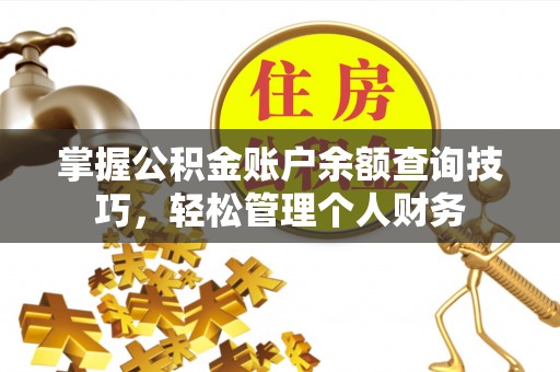交易掌握公积金账户余额查询技巧，轻松管理个人财务