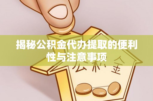 交易揭秘公积金代办提取的便利性与注意事项