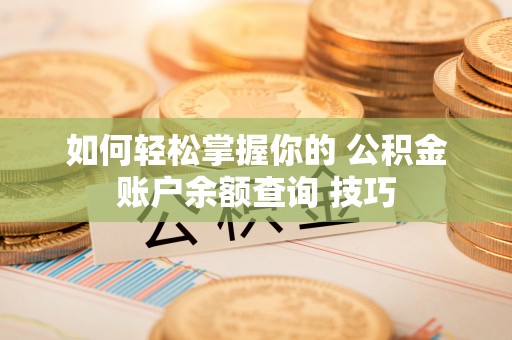 交易如何轻松掌握你的 公积金账户余额查询 技巧