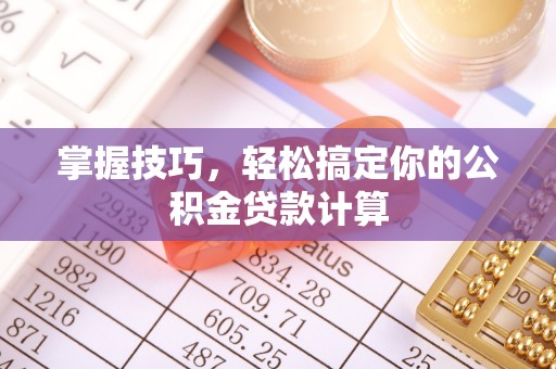 交易掌握技巧，轻松搞定你的公积金贷款计算