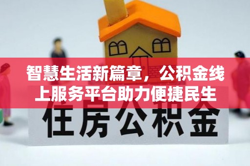 交易智慧生活新篇章，公积金线上服务平台助力便捷民生