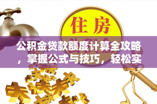 交易公积金贷款额度计算全攻略，掌握公式与技巧，轻松实现购房梦想