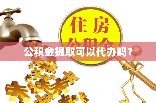 交易公积金提取可以代办吗？