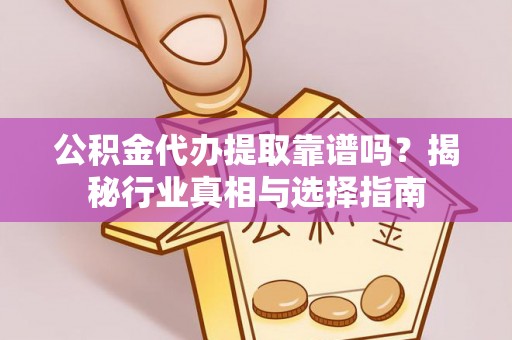 交易公积金代办提取靠谱吗？揭秘行业真相与选择指南