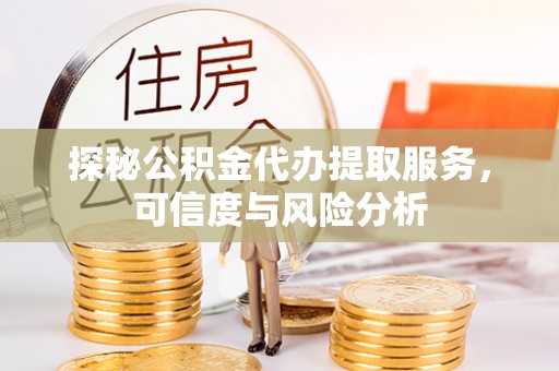 交易探秘公积金代办提取服务，可信度与风险分析