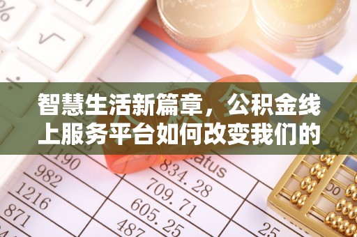 交易智慧生活新篇章，公积金线上服务平台如何改变我们的日常