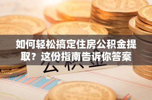 交易如何轻松搞定住房公积金提取？这份指南告诉你答案