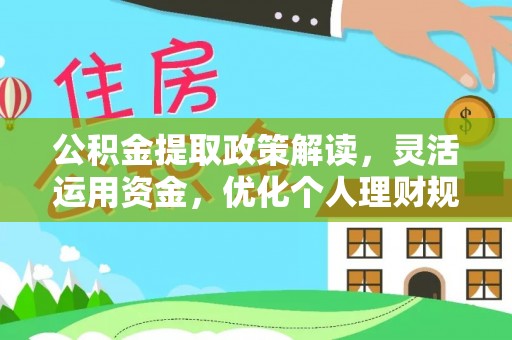 交易公积金提取政策解读，灵活运用资金，优化个人理财规划