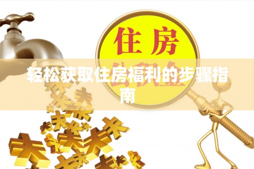 交易轻松获取住房福利的步骤指南