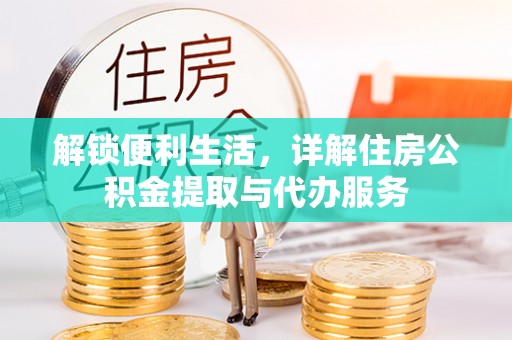 交易解锁便利生活，详解住房公积金提取与代办服务