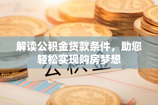 交易解读公积金贷款条件，助您轻松实现购房梦想