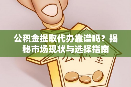 交易公积金提取代办靠谱吗？揭秘市场现状与选择指南