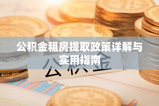 交易公积金租房提取政策详解与实用指南