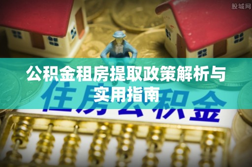 交易公积金租房提取政策解析与实用指南