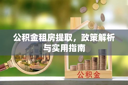 交易公积金租房提取，政策解析与实用指南