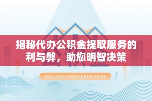 交易揭秘代办公积金提取服务的利与弊，助您明智决策