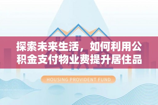 交易探索未来生活，如何利用公积金支付物业费提升居住品质