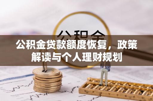 交易公积金贷款额度恢复，政策解读与个人理财规划