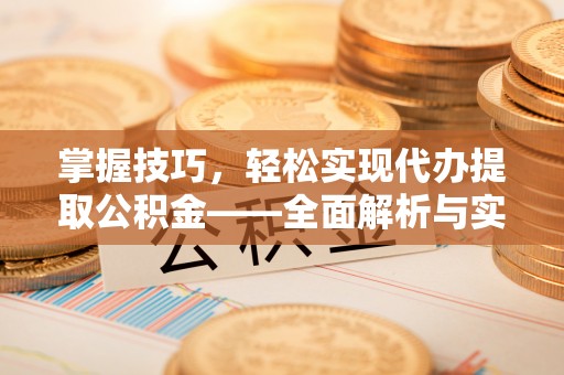 交易掌握技巧，轻松实现代办提取公积金——全面解析与实践指南