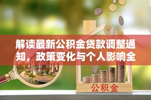 交易解读最新公积金贷款调整通知，政策变化与个人影响全解析