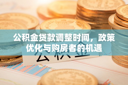 交易公积金贷款调整时间，政策优化与购房者的机遇