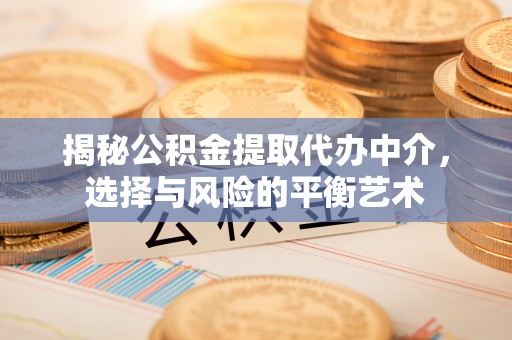 交易揭秘公积金提取代办中介，选择与风险的平衡艺术
