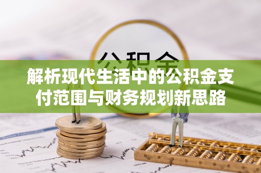 交易解析现代生活中的公积金支付范围与财务规划新思路