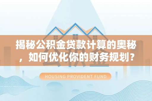 交易揭秘公积金贷款计算的奥秘，如何优化你的财务规划？