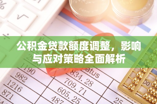 交易公积金贷款额度调整，影响与应对策略全面解析