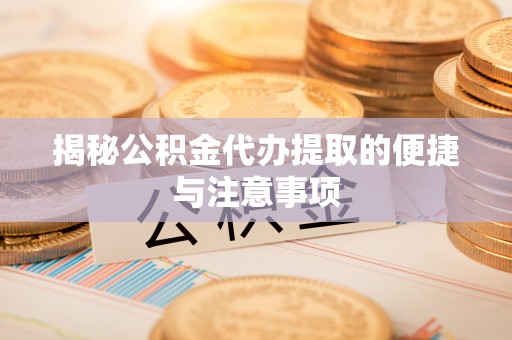 交易揭秘公积金代办提取的便捷与注意事项