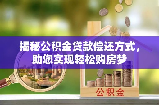 交易揭秘公积金贷款偿还方式，助您实现轻松购房梦