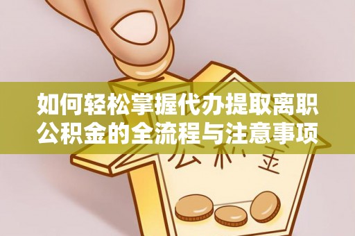 交易如何轻松掌握代办提取离职公积金的全流程与注意事项