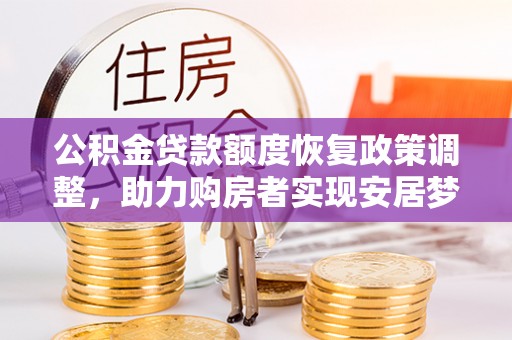 交易公积金贷款额度恢复政策调整，助力购房者实现安居梦想