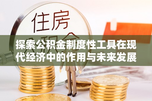 交易探索公积金制度性工具在现代经济中的作用与未来发展趋势