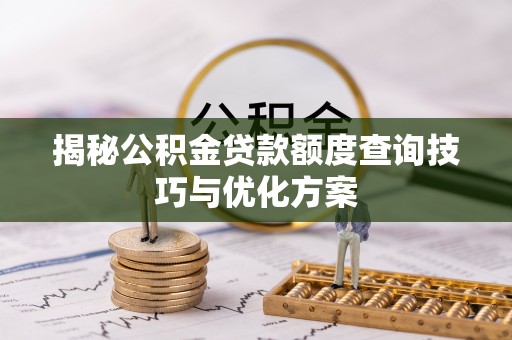 交易揭秘公积金贷款额度查询技巧与优化方案