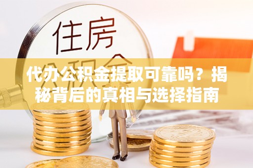 交易代办公积金提取可靠吗？揭秘背后的真相与选择指南