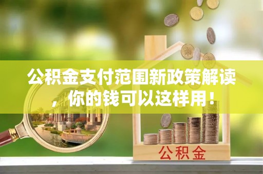 交易公积金支付范围新政策解读，你的钱可以这样用！