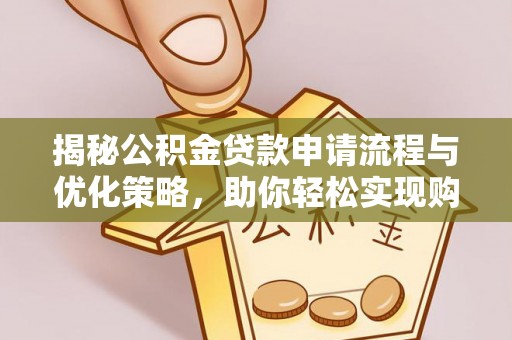 交易揭秘公积金贷款申请流程与优化策略，助你轻松实现购房梦想