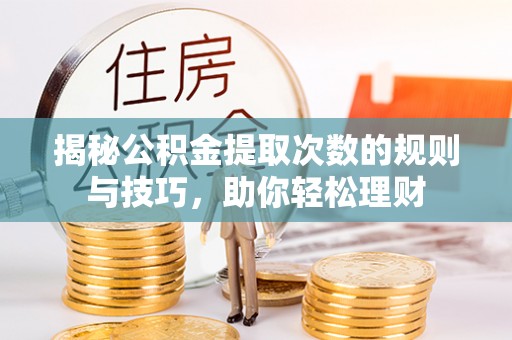 交易揭秘公积金提取次数的规则与技巧，助你轻松理财