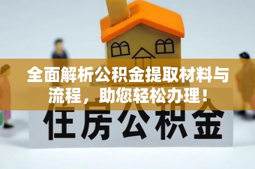 交易全面解析公积金提取材料与流程，助您轻松办理！