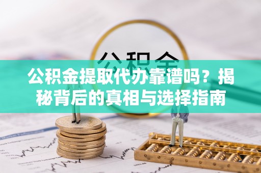 交易公积金提取代办靠谱吗？揭秘背后的真相与选择指南